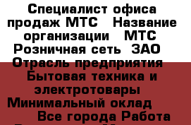 Специалист офиса продаж МТС › Название организации ­ МТС, Розничная сеть, ЗАО › Отрасль предприятия ­ Бытовая техника и электротовары › Минимальный оклад ­ 34 000 - Все города Работа » Вакансии   . Мордовия респ.